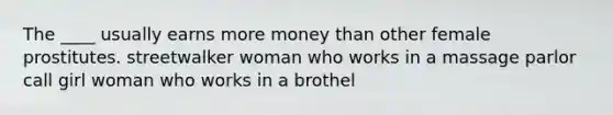 The ____ usually earns more money than other female prostitutes. streetwalker woman who works in a massage parlor call girl woman who works in a brothel