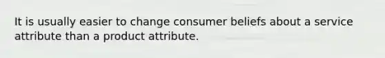 It is usually easier to change consumer beliefs about a service attribute than a product attribute.