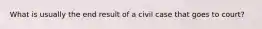 What is usually the end result of a civil case that goes to court?