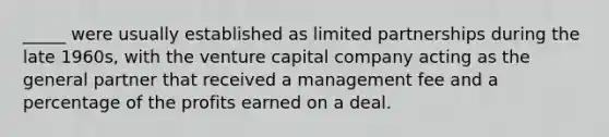 _____ were usually established as limited partnerships during the late 1960s, with the venture capital company acting as the general partner that received a management fee and a percentage of the profits earned on a deal.