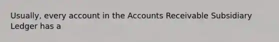 Usually, every account in the Accounts Receivable Subsidiary Ledger has a