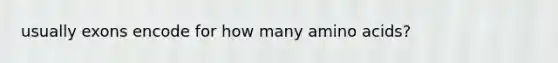 usually exons encode for how many <a href='https://www.questionai.com/knowledge/k9gb720LCl-amino-acids' class='anchor-knowledge'>amino acids</a>?