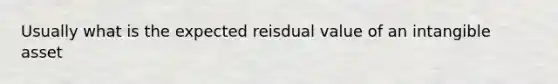 Usually what is the expected reisdual value of an intangible asset