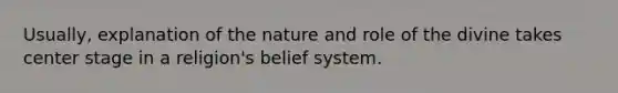 Usually, explanation of the nature and role of the divine takes center stage in a religion's belief system.