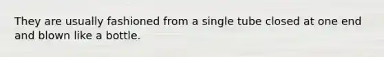 They are usually fashioned from a single tube closed at one end and blown like a bottle.