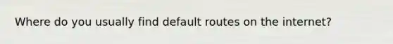 Where do you usually find default routes on the internet?