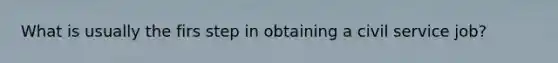 What is usually the firs step in obtaining a civil service job?