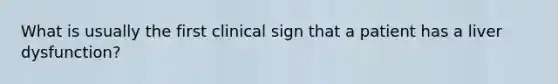 What is usually the first clinical sign that a patient has a liver dysfunction?