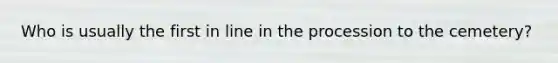 Who is usually the first in line in the procession to the cemetery?