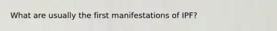 What are usually the first manifestations of IPF?