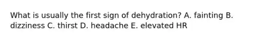 What is usually the first sign of dehydration? A. fainting B. dizziness C. thirst D. headache E. elevated HR