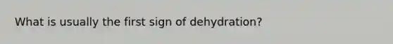 What is usually the first sign of dehydration?