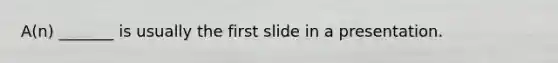 A(n) _______ is usually the first slide in a presentation.