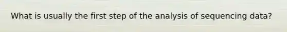 What is usually the first step of the analysis of sequencing data?