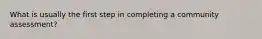 What is usually the first step in completing a community assessment?