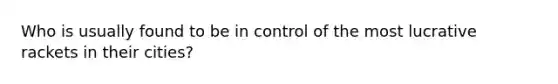 Who is usually found to be in control of the most lucrative rackets in their cities?