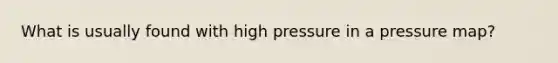 What is usually found with high pressure in a pressure map?