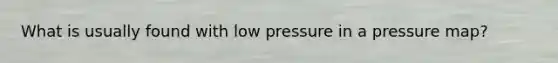 What is usually found with low pressure in a pressure map?