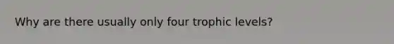 Why are there usually only four trophic levels?