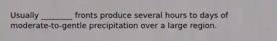 Usually ________ fronts produce several hours to days of moderate-to-gentle precipitation over a large region.