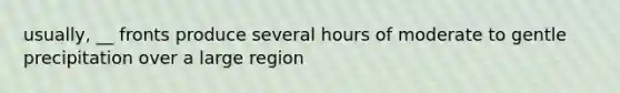 usually, __ fronts produce several hours of moderate to gentle precipitation over a large region