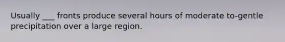 Usually ___ fronts produce several hours of moderate to-gentle precipitation over a large region.