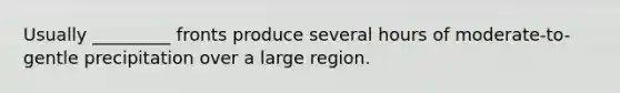 Usually _________ fronts produce several hours of moderate-to-gentle precipitation over a large region.