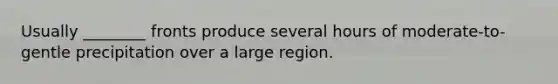 Usually ________ fronts produce several hours of moderate-to-gentle precipitation over a large region.