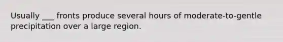 Usually ___ fronts produce several hours of moderate-to-gentle precipitation over a large region.