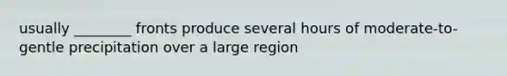 usually ________ fronts produce several hours of moderate-to-gentle precipitation over a large region