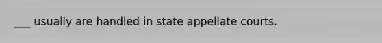 ___ usually are handled in state appellate courts.