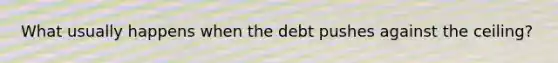 What usually happens when the debt pushes against the ceiling?