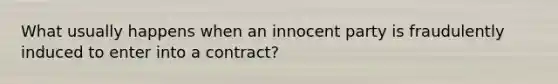 What usually happens when an innocent party is fraudulently induced to enter into a contract?