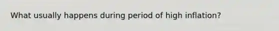 What usually happens during period of high inflation?