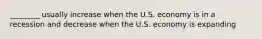 ________ usually increase when the U.S. economy is in a recession and decrease when the U.S. economy is expanding