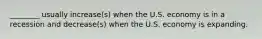 ​________ usually​ increase(s) when the U.S. economy is in a recession and​ decrease(s) when the U.S. economy is expanding.