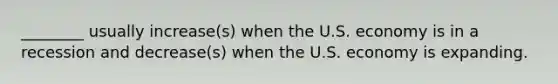 ​________ usually​ increase(s) when the U.S. economy is in a recession and​ decrease(s) when the U.S. economy is expanding.