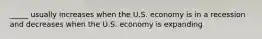 _____ usually increases when the U.S. economy is in a recession and decreases when the U.S. economy is expanding