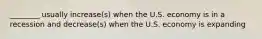 ________ usually increase(s) when the U.S. economy is in a recession and decrease(s) when the U.S. economy is expanding