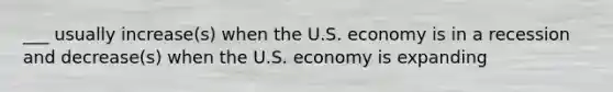 ___ usually increase(s) when the U.S. economy is in a recession and decrease(s) when the U.S. economy is expanding