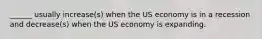 ______ usually increase(s) when the US economy is in a recession and decrease(s) when the US economy is expanding.