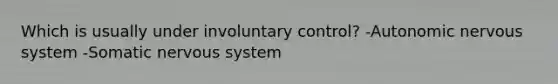 Which is usually under involuntary control? -Autonomic nervous system -Somatic nervous system