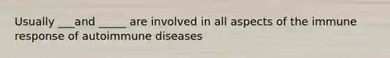 Usually ___and _____ are involved in all aspects of the immune response of autoimmune diseases