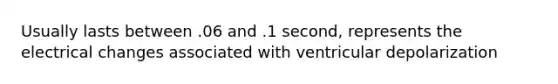 Usually lasts between .06 and .1 second, represents the electrical changes associated with ventricular depolarization