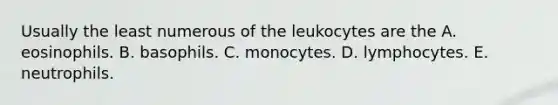 Usually the least numerous of the leukocytes are the A. eosinophils. B. basophils. C. monocytes. D. lymphocytes. E. neutrophils.