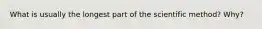 What is usually the longest part of the scientific method? Why?