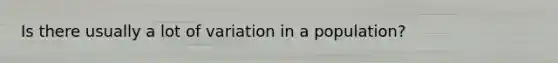 Is there usually a lot of variation in a population?