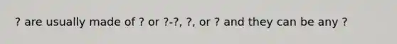 ? are usually made of ? or ?-?, ?, or ? and they can be any ?