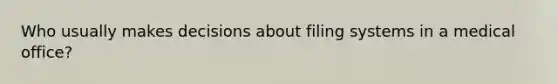 Who usually makes decisions about filing systems in a medical office?