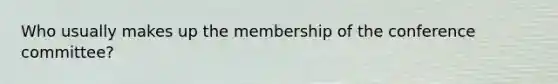 Who usually makes up the membership of the conference committee?